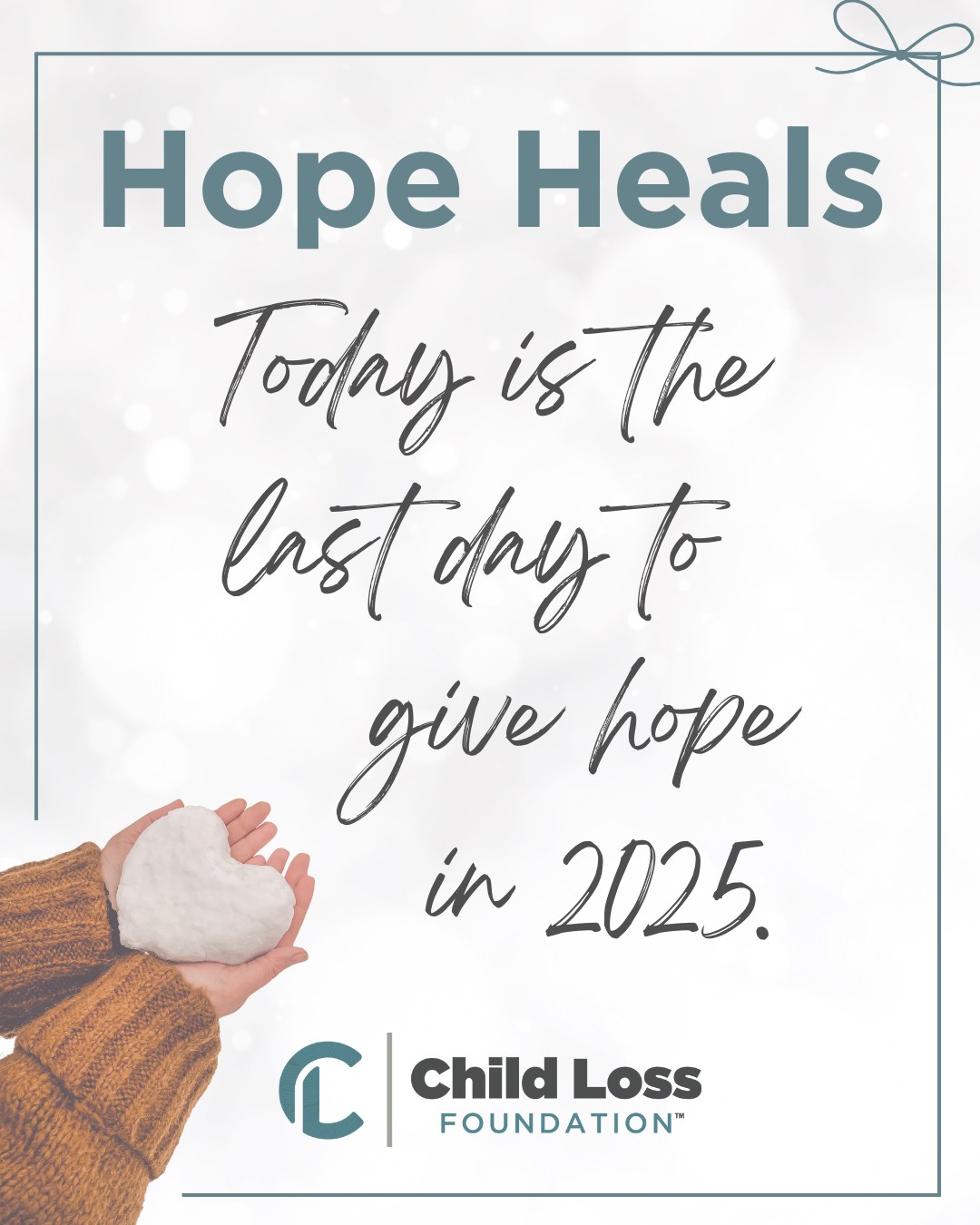 Today is the LAST day to give in 2025. As the year comes to a close, your year-end gift ensures grieving parents continue to find comfort, connection, and support when they need it most. There’s still time to make a gift that truly matters.
Make your tax-deductible gift by midnight tonight (12/31) and help carry hope forward.
https://give.childlossfoundation.org/hopeheals2025
