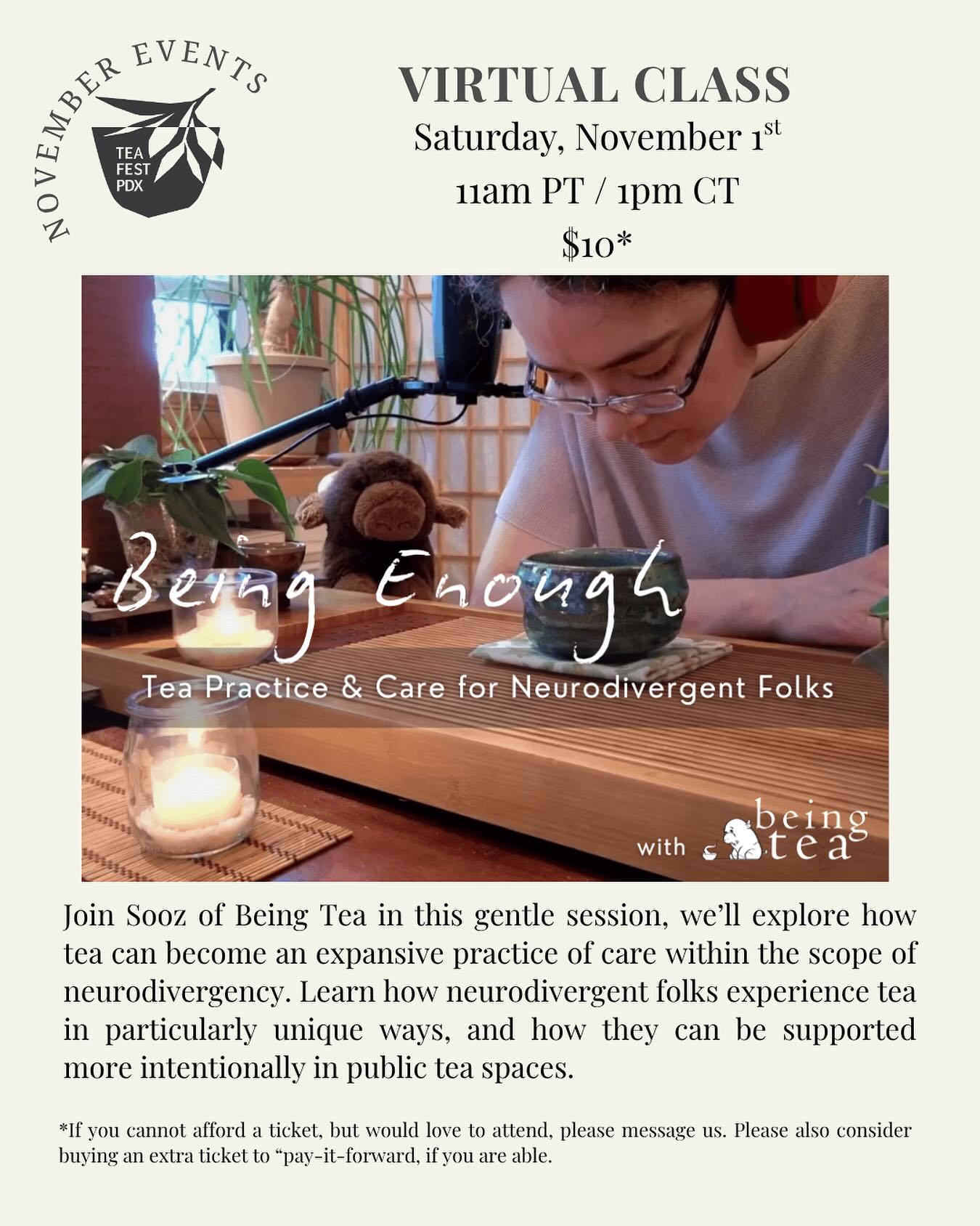 Being Enough: Tea Practice & Care for Neurodivergent Folks (Virtual Class)
Date: November 1, 2025 @ 11am PT / 1pm CT
Location: Zoom
Tea has a way of drawing sensitive souls close. Whether it’s through the sensory delights of sound, texture, taste, and fragrance, to the satisfying collectibility and organizing of a well-tended cabinet, to the deep dive into vocabulary and personal meaning-making, tea is there for us. Tea also provides a space for us to be there for each other, too – and this is vital in a time of increased aggression, harm, and othering toward folks who are disabled, neurodivergent, or Autistic. In this gentle session, we’ll explore how tea can become an expansive practice of care within the scope of neurodivergency. Learn how neurodivergent folks experience tea in particularly unique ways, and how they can be supported more intentionally in public tea spaces. Includes guided tea brewing practice, journaling and reflection, and warm discussion.
Hosted by Sooz from @beingtea, from the perspective of an Autistic person with over 20-years of tea education and facilitation experience. This inclusively structured session is open to everyone, whether you identify as neurodivergent or not, or you want to better support neurodivergent tea people in your life.
We want to make sure that everyone who wants to attend this class is able to. Please consider “paying it forward” by purchasing an additional ticket if you feel called to and are able. We will also cover the cost of anyone who cannot afford a ticket, please reach out to inquire. Tickets through link in the bio.
#teaevent #tealife #teafestpdx #beingtea #neurodivergence #wellbeing