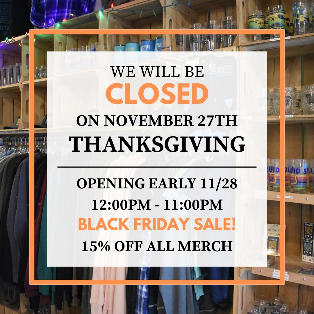 We will be closed tomorrow, November 27, for Thanksgiving!
Wishing everyone a wonderful holiday season! 🦃
We will be opening early on Friday, November 28, at 12pm and will be running a Black Friday sale of 15% all merchandise!
Come in and grab some cool stuff!
#liquidstatebeer #thanksgiving #blackfriday #holidayhours #merchsale #openingearly #merchandise #swag #ithaca #ithacany #drinklocalbeer