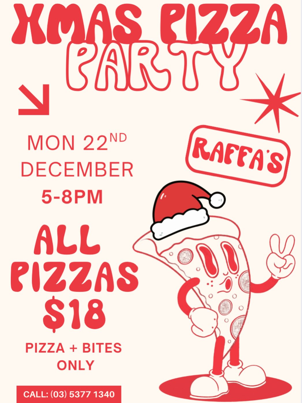 🎄🍕 Raffa’s Christmas Pizza Party 🍕🎄
This Monday 22nd December, we’re serving up festive vibes and hot slices!
✨ All pizzas just $18
🍕 Pizza & bites only
⏰ 5–8pm
Grab your friends, skip the cooking, and celebrate Christmas the best way possible — with pizza. 🎅🍕
Head to our website raffas.com.au to pre order for takeaway!
See you Monday!