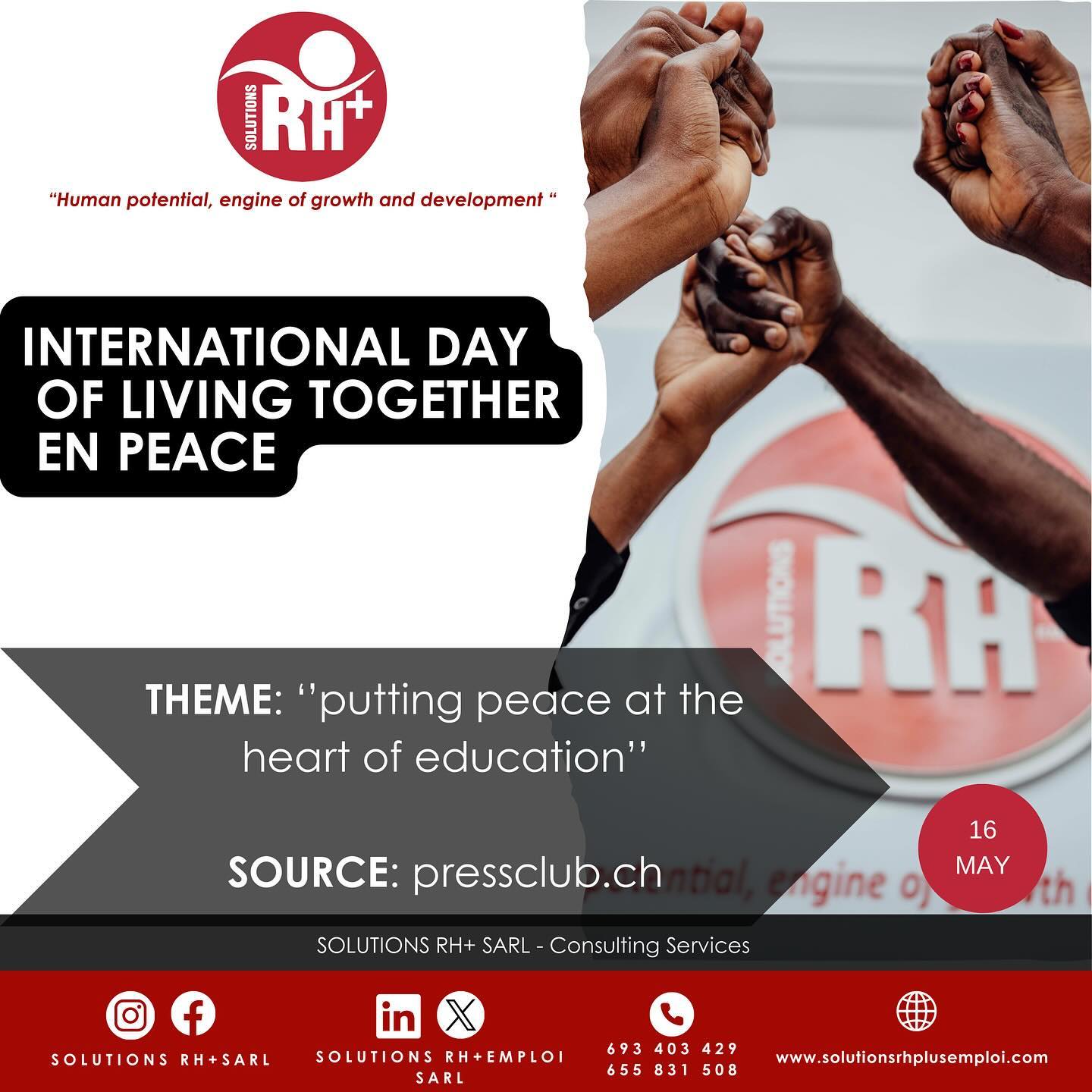 Journée internationale du vivre ensemble en paix
16 MAI
Thème 2024 :« PLACER LA PAIX AU CENTRE DE L’EDUCATION »
En plaçant la paix au centre de l'éducation, nous pouvons contribuer à former une nouvelle génération de citoyens du monde conscients, responsables et engagés dans la construction d'un avenir pacifique et harmonieux pour tous.
Chaque année, cette journée souligne l'importance de vivre ensemble en harmonie, rappelant que la paix est un pilier fondamental de la société. La paix nécessite un engagement collectif pour être préservée et cultivée, en encourageant la réflexion et l'action pour une coexistence pacifique, nous œuvrons pour un monde où chaque individu peut s'épanouir dans un environnement sûr et harmonieux.
Nous avons tous le pouvoir et la responsabilité de construire un monde meilleur, où la paix et le vivre ensemble en harmonie sont possibles pour tous.
International Day for Living Together in Peace
MAY 16, 2024 “PUTTING PEACE AT THE HEART OF EDUCATION
By placing peace at the heart of education, we can help shape a new generation of global citizens who are aware, responsible and committed to building a peaceful and harmonious future for all.
Every year, this day highlights the importance of living together in harmony, reminding us that peace is a fundamental pillar of society. Peace requires a collective commitment to be preserved and cultivated, and by encouraging reflection and action for peaceful coexistence, we are working towards a world where every individual can flourish in a safe and harmonious environment.
We all have the power and responsibility to build a better world, where peace and living together in harmony are possible for all.